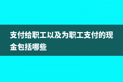 支付给职工以及为职工支付的现金属于现金流量表哪一项(支付给职工以及为职工支付的现金包括哪些)