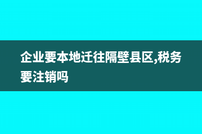 企业要本地迁往隔壁县区,税务要注销吗