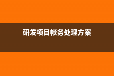 研发项目帐务处理和成本处理如何进行(研发项目帐务处理方案)