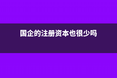 国企注册资本实缴制和认缴制有何区别(国企的注册资本也很少吗)