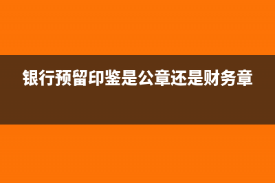 银行预留印鉴是否必须要财务章(银行预留印鉴是公章还是财务章)
