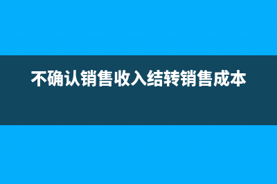 不确认销售收入的账务处理如何做(不确认销售收入结转销售成本)