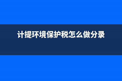计提环境保护税是计入税金及附加还是计入管理费用(计提环境保护税怎么做分录)