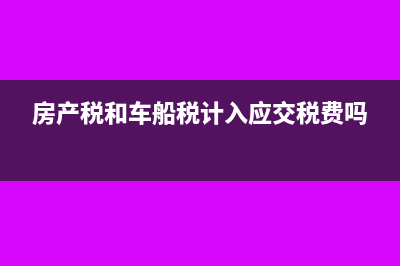 房产税和车船税计入什么会计科目(房产税和车船税计入应交税费吗)