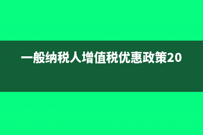一般纳税人增值税账务处理(一般纳税人增值税优惠政策2023)