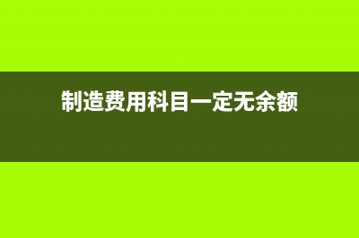 制造费用科目一定没有期末余额吗?(制造费用科目一定无余额)
