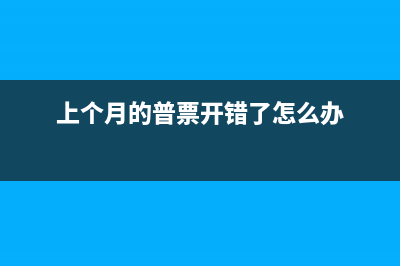 之前月份的普票可以报销吗?(上个月的普票开错了怎么办)