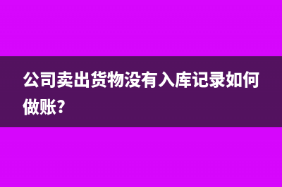 公司卖出货物没有入库记录如何做账?