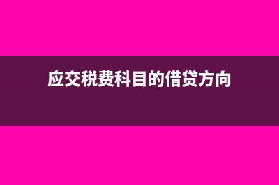 应交税费科目的账务处理(应交税费科目的借贷方向)