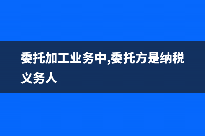 委托加工业务中消费税的核算(委托加工业务中,委托方是纳税义务人)
