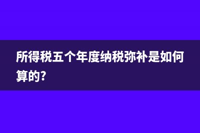 所得税五个年度纳税弥补是如何算的?