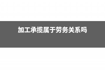 加工承揽企业会计科目如何设置才合理(加工承揽属于劳务关系吗)