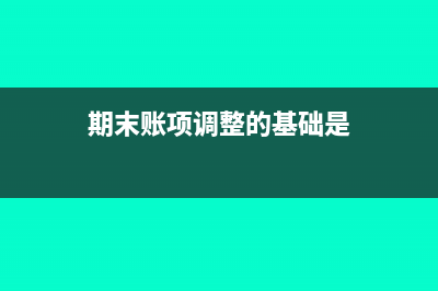 期末账项调整的主要类型(期末账项调整的基础是)