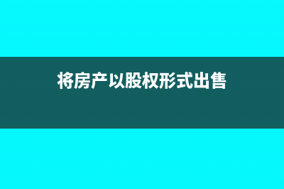 将房产以股权形式投资是否缴纳土地增值税(将房产以股权形式出售)