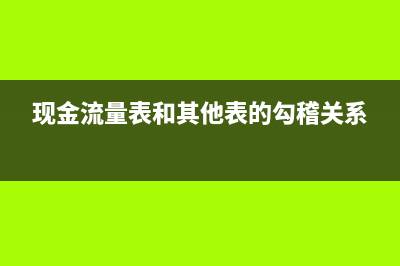 现金流量表和其他二报表的勾稽关系(现金流量表和其他表的勾稽关系)