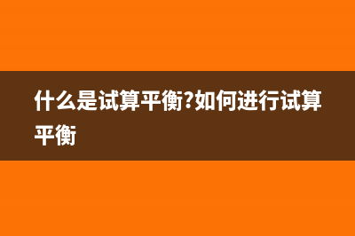 什么是试算平衡?(什么是试算平衡?如何进行试算平衡)