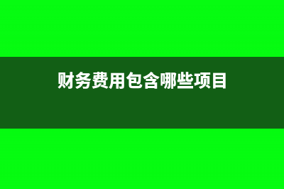 财务费用包含哪些内容(财务费用包含哪些项目)