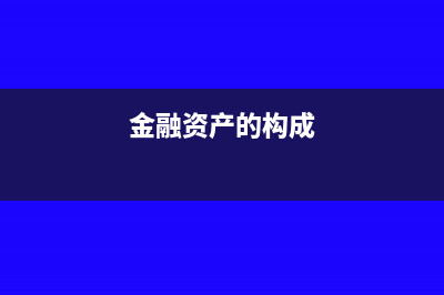 金融资产的组成部分和分类(金融资产的构成)