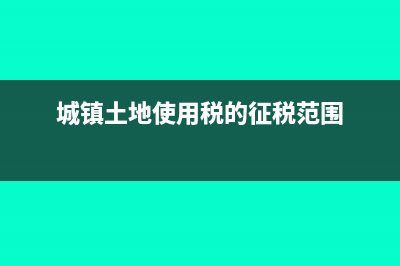 城镇土地使用税的会计分录(城镇土地使用税的征税范围)