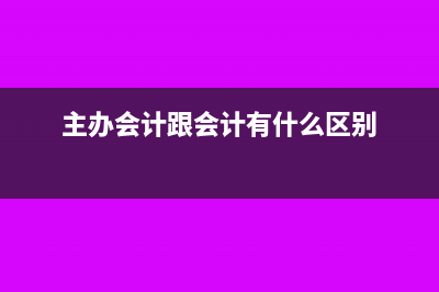 主办会计与往来会计的区别(主办会计跟会计有什么区别)