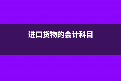 进口货物的会计成本处理以及会计分录(进口货物的会计科目)