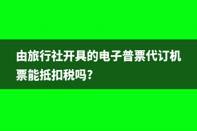 由旅行社开具的发票是否可以税前列支(由旅行社开具的电子普票代订机票能抵扣税吗?)