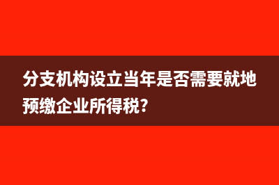 分支机构设立当年是否需要就地预缴企业所得税?