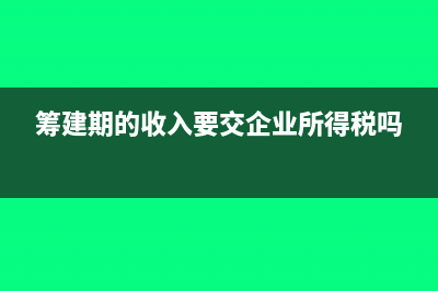 筹建期间收入为零能否扣除业务招待费?(筹建期的收入要交企业所得税吗)