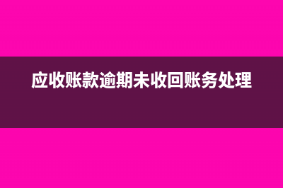 应收账款逾期无法收回能否作为坏账损失处理(应收账款逾期未收回账务处理)