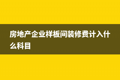 房地产企业的样板房是否缴纳房产税(房地产企业样板间装修费计入什么科目)