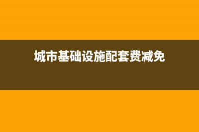 城市基础设施配套费应作为契税计税依据吗(城市基础设施配套费减免)