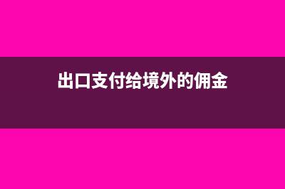 支付境外进出口贸易佣金是否需开税务证明?(出口支付给境外的佣金)