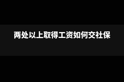 两处以上取得工资薪金如何办理纳税申报(两处以上取得工资如何交社保)