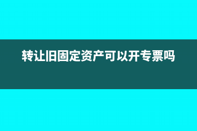 转让旧固定资产设备如何开具发票(转让旧固定资产可以开专票吗)