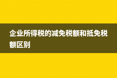 企业所得税的减免政策具体有哪些事项(企业所得税的减免税额和抵免税额区别)