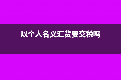 以个人名义汇货款能否开具专用发票(以个人名义汇货要交税吗)