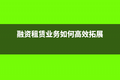 融资租赁业务如何缴纳流转税(融资租赁业务如何高效拓展)