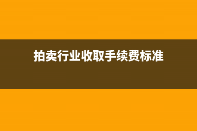 拍卖行业收取手续费应交何种税?(拍卖行业收取手续费标准)