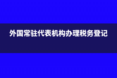 外国常驻代表机构发生罚款是否并入经费支出(外国常驻代表机构办理税务登记)