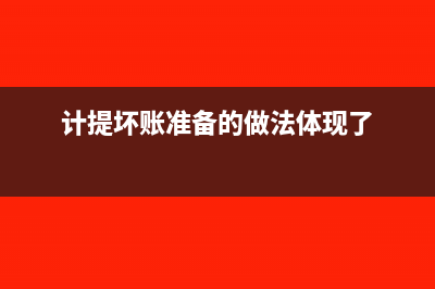 计提坏账准备的账务处理(计提坏账准备的做法体现了)