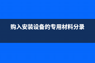 安装设备购进辅助材料如何做账?(购入安装设备的专用材料分录)