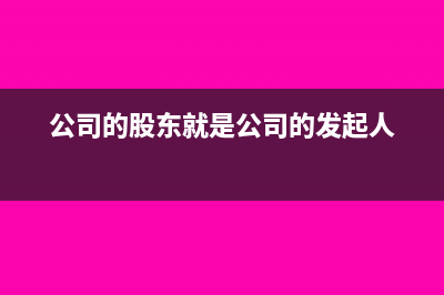 公司的股东就是公司法人本身吗(公司的股东就是公司的发起人)