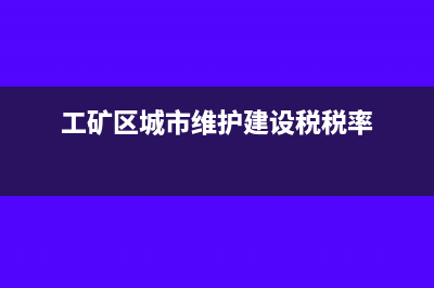 工矿区城市维护建设税的税率如何确定(工矿区城市维护建设税税率)