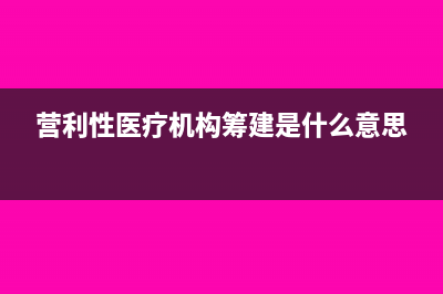 新办营利性医疗机构是否免征土地使用税和房产税(营利性医疗机构筹建是什么意思)