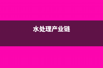 水处理制造业会计成本核算(水处理产业链)