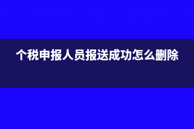 个税申报人员报送成功后还能更改吗(个税申报人员报送成功怎么删除)