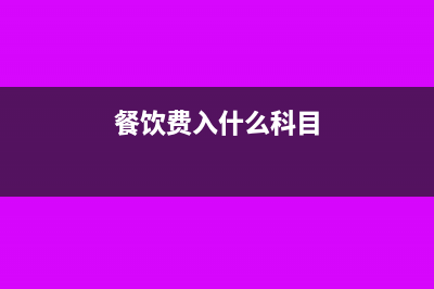 项目餐饮费计入什么科目(餐饮费入什么科目)