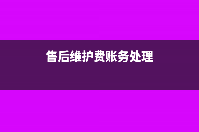 售后维修服务账务处理(售后维护费账务处理)