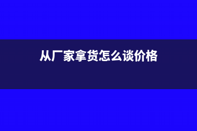 从厂家拿货怎么开票?(从厂家拿货怎么谈价格)