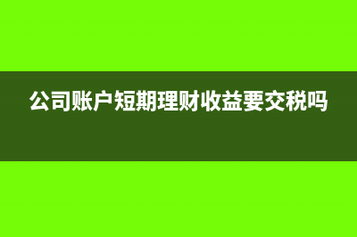 企业短期理财账务处理?(公司账户短期理财收益要交税吗)
